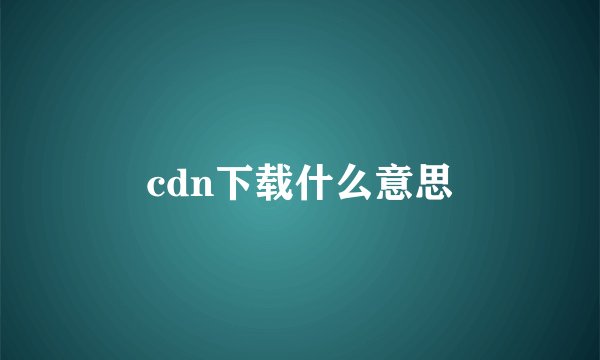 cdn下载什么意思