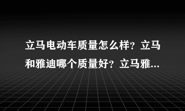 立马电动车质量怎么样?立马和雅迪哪个质量好?立马雅迪电动车哪个好