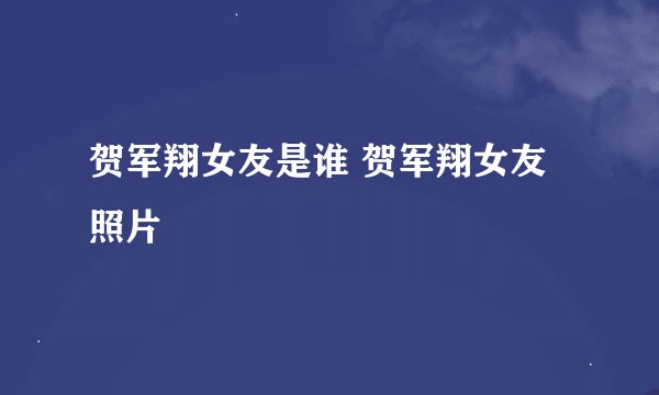 贺军翔女友是谁 贺军翔女友照片