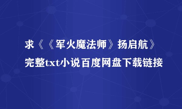 求《《军火魔法师》扬启航》完整txt小说百度网盘下载链接