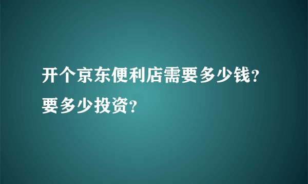 开个京东便利店需要多少钱？要多少投资？