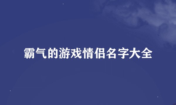 霸气的游戏情侣名字大全