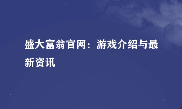 盛大富翁官网：游戏介绍与最新资讯