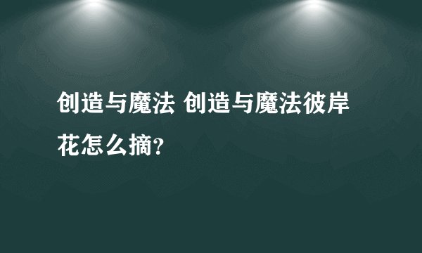创造与魔法 创造与魔法彼岸花怎么摘？
