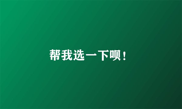 帮我选一下呗！