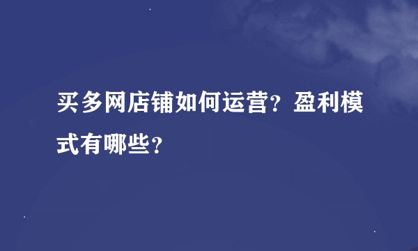 买多网店铺如何运营？盈利模式有哪些？