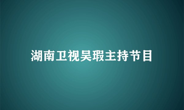 湖南卫视吴瑕主持节目