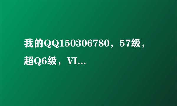 我的QQ150306780，57级，超Q6级，VIP6，Q龄9年，能值多少钱？