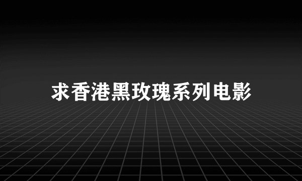 求香港黑玫瑰系列电影