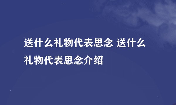 送什么礼物代表思念 送什么礼物代表思念介绍