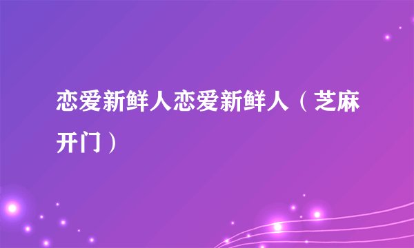 恋爱新鲜人恋爱新鲜人(芝麻开门)