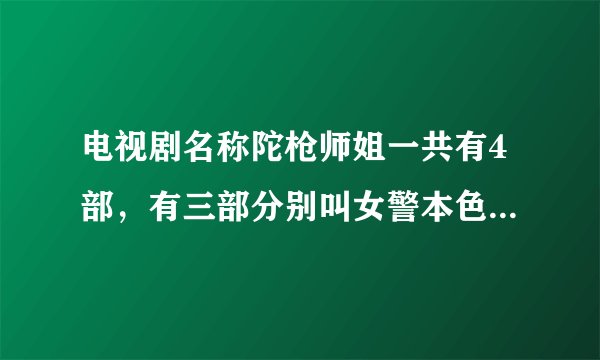 电视剧名称陀枪师姐一共有4部,有三部分别叫女警本色、警花档案、陀