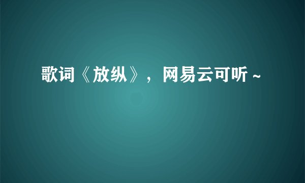 歌词《放纵》，网易云可听～