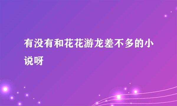 有没有和花花游龙差不多的小说呀
