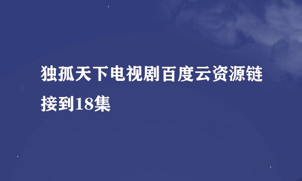 独孤天下电视剧百度云资源链接到18集