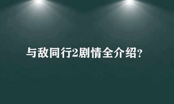 与敌同行2剧情全介绍？