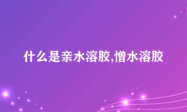 什么是亲水溶胶,憎水溶胶
