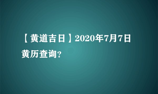 【黄道吉日】2020年7月7日黄历查询？