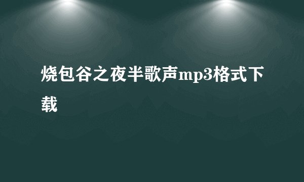 烧包谷之夜半歌声mp3格式下载