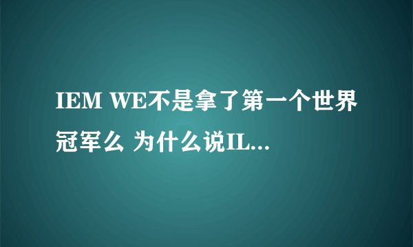 IEM WE不是拿了第一个世界冠军么 为什么说ILP5是第一个?