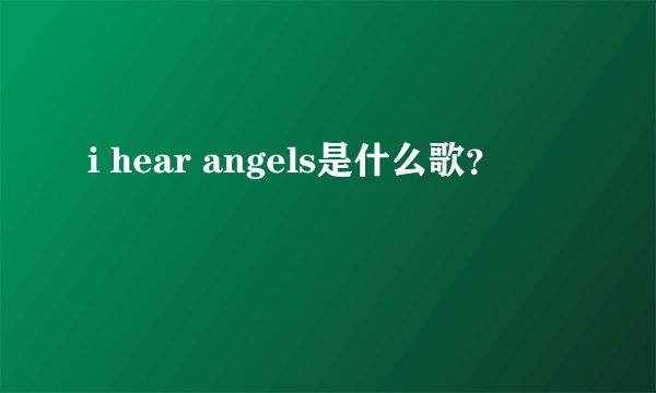 i hear angels是什么歌?