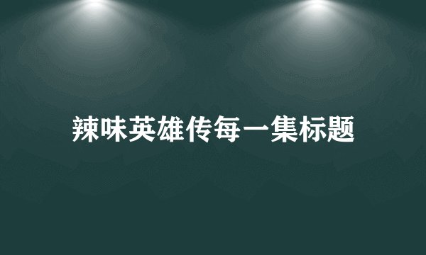 辣味英雄传每一集标题