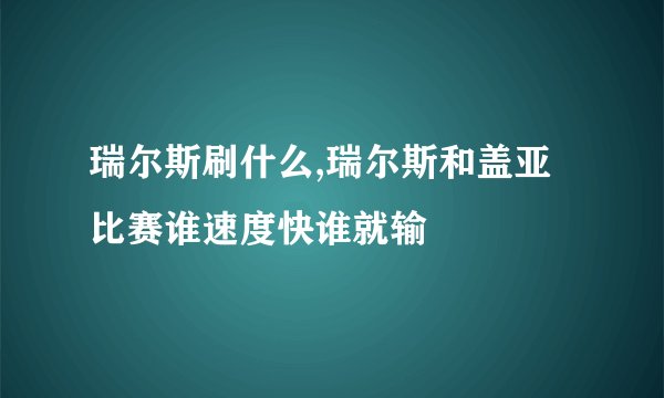瑞尔斯刷什么,瑞尔斯和盖亚比赛谁速度快谁就输