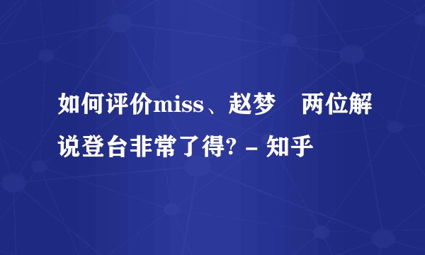 如何评价miss、赵梦玥两位解说登台非常了得? - 知乎