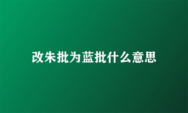 改朱批为蓝批什么意思