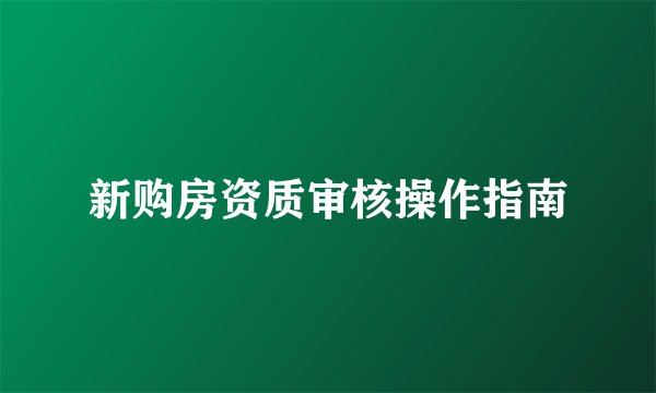 新购房资质审核操作指南