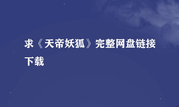 求《天帝妖狐》完整网盘链接下载