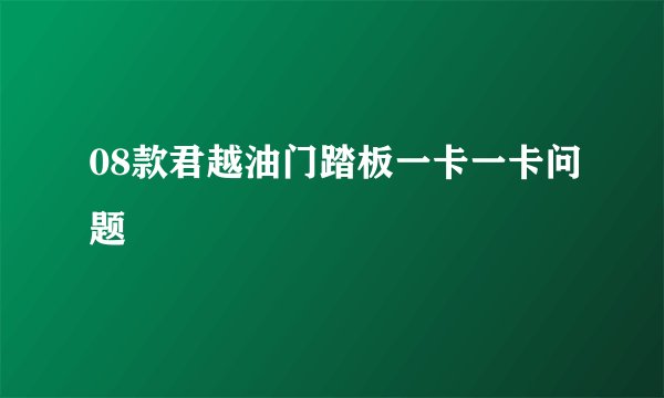 08款君越油门踏板一卡一卡问题
