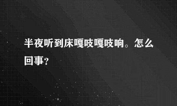 半夜听到床嘎吱嘎吱响。怎么回事？
