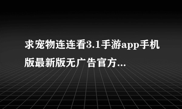 求宠物连连看3.1手游app手机版最新版无广告官方正版安卓版安装包免费下载网盘链接