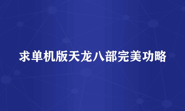 求单机版天龙八部完美功略