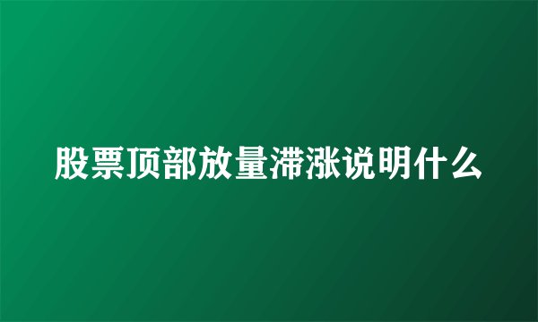 股票顶部放量滞涨说明什么
