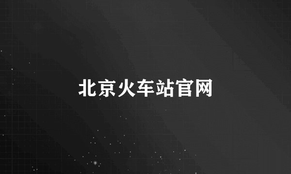 北京火车站官网