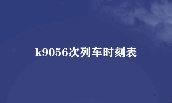 k9056次列车时刻表