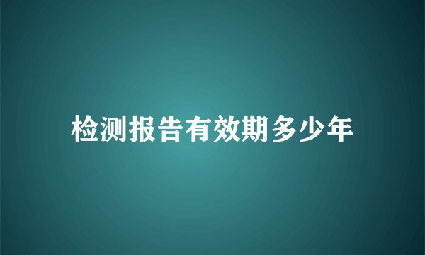 检测报告有效期多少年