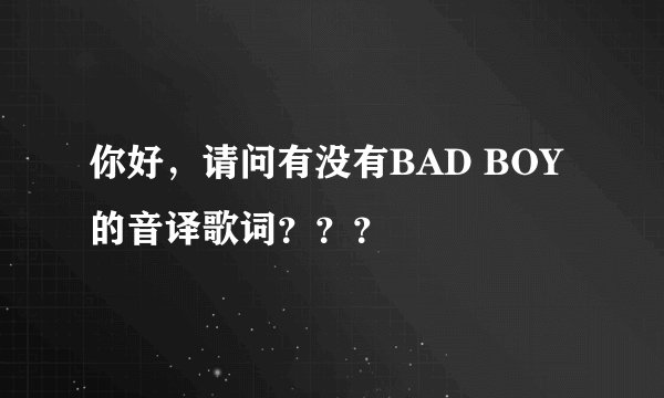你好，请问有没有BAD BOY 的音译歌词？？？