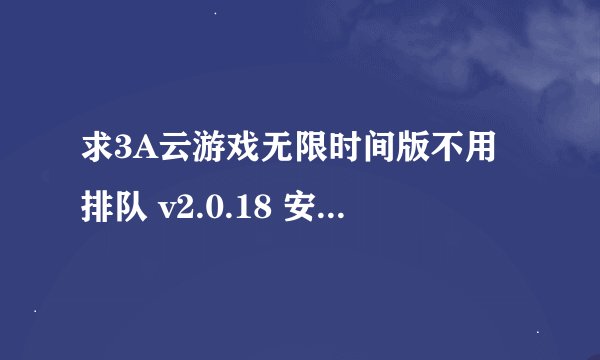 求3A云游戏无限时间版不用排队 v2.0.18 安卓完整百度网盘链接