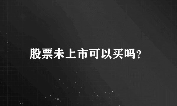 股票未上市可以买吗？