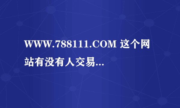 WWW.788111.COM 这个网站有没有人交易  可靠吗?