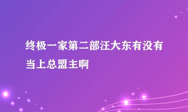 终极一家第二部汪大东有没有当上总盟主啊