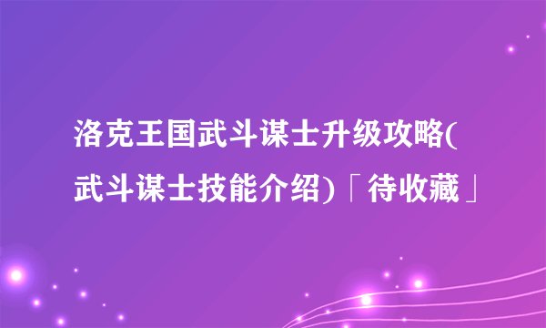 洛克王国武斗谋士升级攻略(武斗谋士技能介绍)「待收藏」