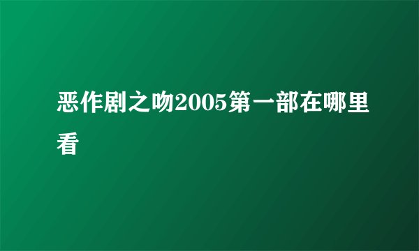 恶作剧之吻2005第一部在哪里看