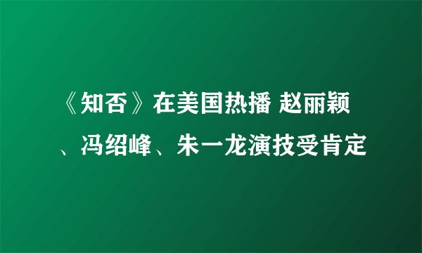 《知否》在美国热播 赵丽颖、冯绍峰、朱一龙演技受肯定