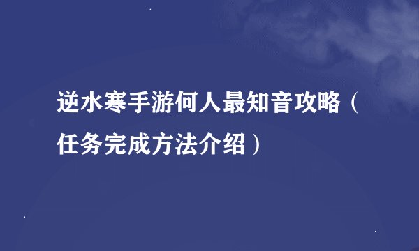 逆水寒手游何人最知音攻略(任务完成方法介绍)