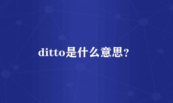 ditto是什么意思？