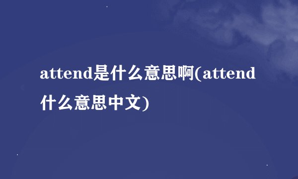 attend是什么意思啊(attend什么意思中文)